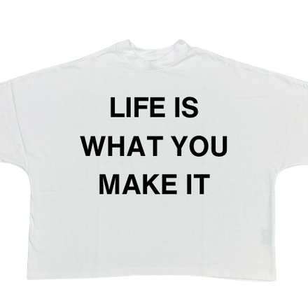 “LIFE IS WHAT YOU MAKE IT”